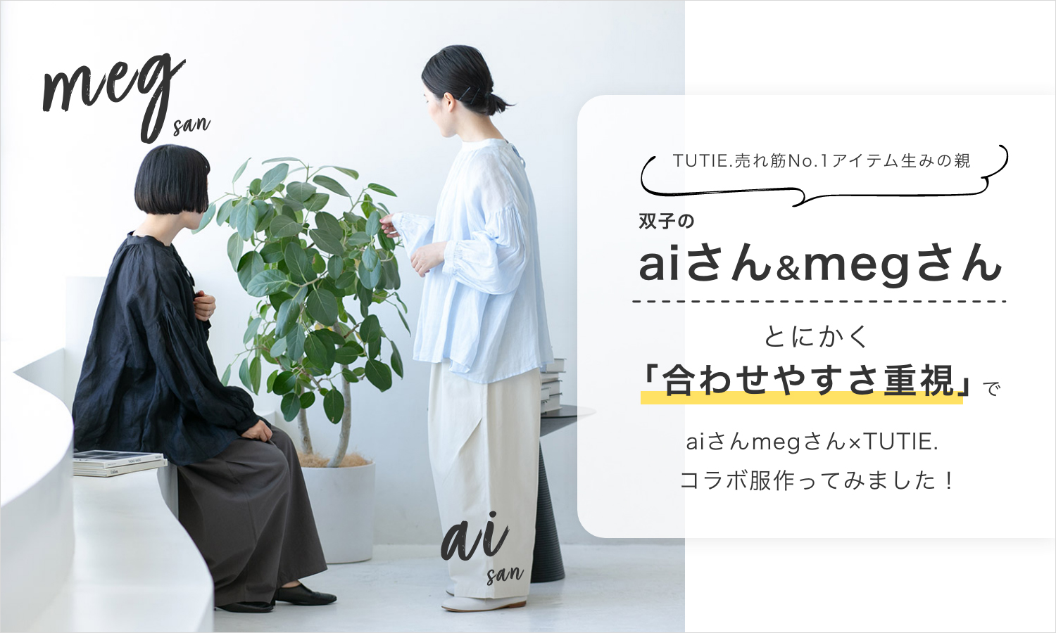 TUTIE.売れ筋No.1アイテム生みの親 双子の aiさん&megさん とにかく「合わせやすさ重視」でaiさんmegさん×TUTIE.コラボ服作ってみました！