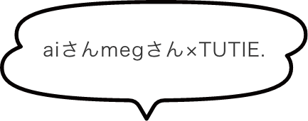 aiさんmegさん×TUTIE.