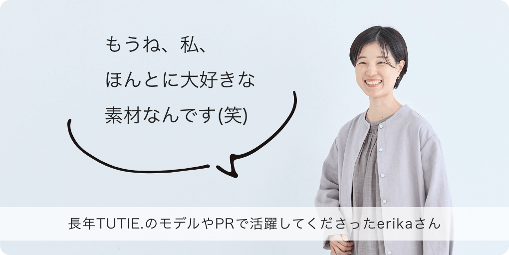 もうね、私、ほんとに大好きな素材なんです(笑)　長年TUTIE.のモデルやPRで活躍してくださったerikaさん